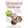 Alchemical Medicine For The 21st Century: Spagyrics For Detox, Healing & Longevity
